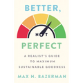 Better, Not Perfect: A Realist's Guide to Maximum Sustainable Goodness - Hardcover