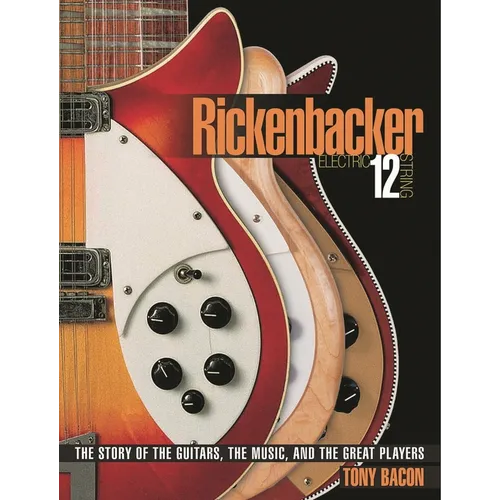 Rickenbacker Electric 12-String: The Story of the Guitars, the Music, and the Great Players - Paperback