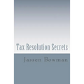 Tax Resolution Secrets: Discover the Exact Methods Used by Tax Professionals to Reduce and Permanently Resolve Your IRS Tax Debts - Paperback