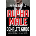 Alpha Male: Complete Guide: How to be an Alpha Male that Hot Chicks Can't Resist - Paperback