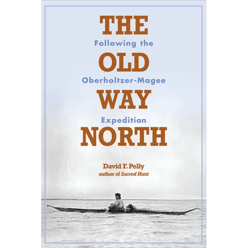 The Old Way North: Following the Oberholtzer-Magee Expedition - Paperback