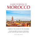 A Guide to Moving to Morocco: Embrace the Charm of the Maghreb - Paperback