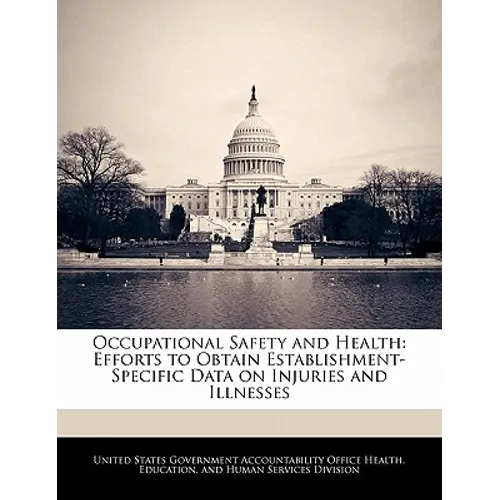Occupational Safety and Health: Efforts to Obtain Establishment-Specific Data on Injuries and Illnesses - Paperback