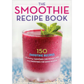 The Smoothie Recipe Book: 150 Smoothie Recipes Including Smoothies for Weight Loss and Smoothies for Optimum Health - Paperback