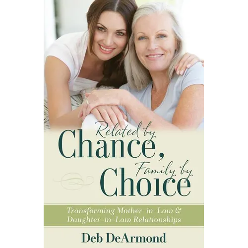 Related by Chance, Family by Choice: Transforming Mother-In-Law and Daughter-In-Law Relationships - Paperback
