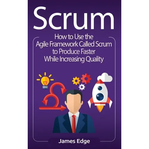 Scrum: How to Use the Agile Framework Called Scrum to Produce Faster While Increasing Quality - Hardcover