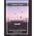 How to Plan a Successful Summer Camp: 7 Ideas On How To Plan For Summer Camp - Paperback