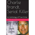 Charlie Brandt, Serial Killer: An Anthology of True Crime - Paperback