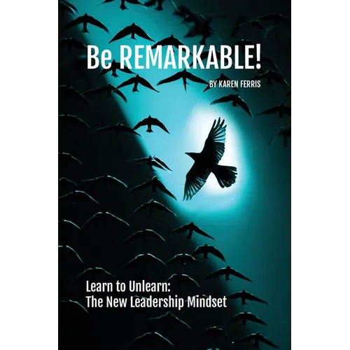 Be REMARKABLE!: Learn to Unlearn: The New Leadership Mindset - Paperback