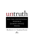 Untruth: Why the Conventional Wisdom Is (Almost Always) Wrong - Paperback