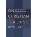 On Christian Teaching: Practicing Faith in the Classroom - Paperback
