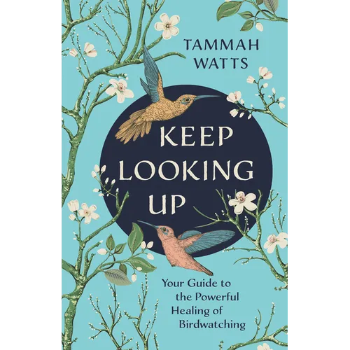 Keep Looking Up: Your Guide to the Powerful Healing of Birdwatching - Paperback