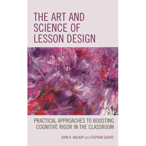 The Art and Science of Lesson Design: Practical Approaches to Boosting Cognitive Rigor in the Classroom - Paperback
