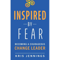 Inspired by Fear: Becoming a Courageous Change Leader - Paperback