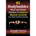 95 Bodybuilder Meal and Shake Recipes to Improve Muscle Growth: Less Work and Faster Results - Paperback