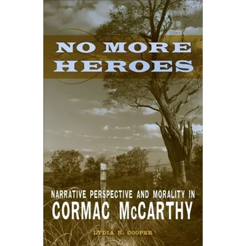 No More Heroes: Narrative Perspective and Morality in Cormac McCarthy - Hardcover