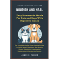 Nourish and Heal: Easy Homemade Meals For Cats and Dogs With Digestive Issues - Paperback