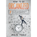 How to Be Organized: 7 Easy Steps to Master Organizing Your Life, Work Organization, Decluttering & Digital Organization - Paperback