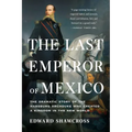 The Last Emperor of Mexico: The Dramatic Story of the Habsburg Archduke Who Created a Kingdom in the New World - Paperback