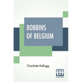 Bobbins Of Belgium: A Book Of Belgian Lace, Lace-Workers, Lace-Schools And Lace-Villages - Paperback