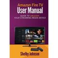 Amazon Fire TV User Manual: Guide to Unleash Your Streaming Media Device - Paperback