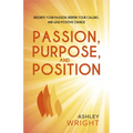 Passion, Purpose, and Position: Reignite Your Passion, Deepen Your Calling, and Lead Positive Change - Paperback