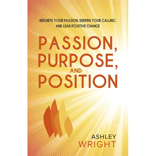 Passion, Purpose, and Position: Reignite Your Passion, Deepen Your Calling, and Lead Positive Change - Paperback