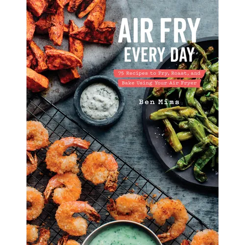 Air Fry Every Day: 75 Recipes to Fry, Roast, and Bake Using Your Air Fryer: A Cookbook - Hardcover