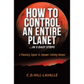 How to Control an Entire Planet ...in 5 Easy Steps: A Planetary Exposé to Empower Evolving Humans - Paperback