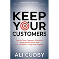 Keep Your Customers: How to Stop Customer Turnover, Improve Retention and Get Lucrative, Long-Term Loyalty - Paperback