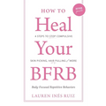 How to Heal Your BFRB: 4 Steps to Stop Compulsive Skin Picking, Hair Pulling, and More - Paperback