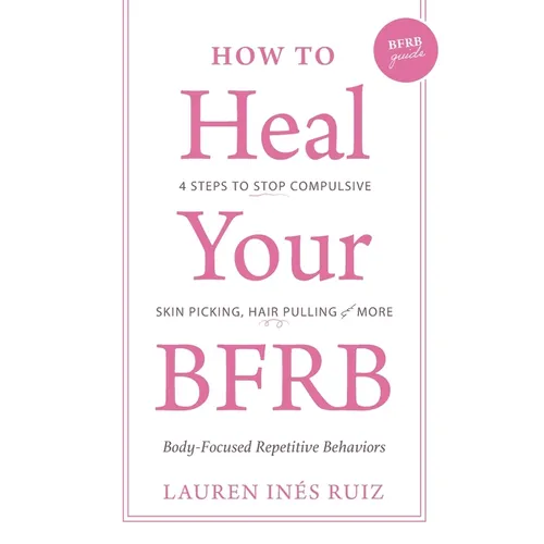 How to Heal Your BFRB: 4 Steps to Stop Compulsive Skin Picking, Hair Pulling, and More - Paperback