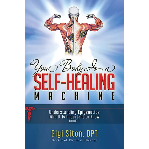 Your Body Is a Self-Healing Machine Book 1: Understanding Epigenetics - Why It Is Important to Know - Hardcover