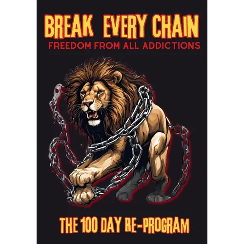 Break Every Chain, Freedom From All Addictions: The 100 Day Re-Program - Paperback