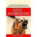Dog Aggressions: The Complete Training Guide For Owners To Manage Aggressive Behavior - Paperback