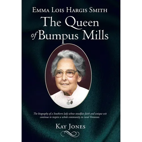 Emma Lois Hargis Smith The Queen of Bumpus Mills: The biography of a Southern lady whose steadfast faith and unique wit continue to inspire a whole co - Hardcover