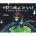 Where Shall We Go, Papa? A Story of Love and Hope - Hardcover
