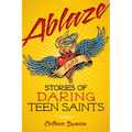 Ablaze: Stories of Daring Teen Saints - Paperback