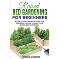 Raised Bed Gardening for Beginners: A step by step complete guide for beginners on how to build their raised bed gardening - Paperback
