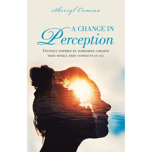 A Change in Perception: Divinely Inspired by Something Greater Than Myself That Connects Us All - Paperback