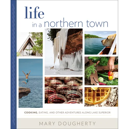 Life in a Northern Town: Cooking, Eating, and Other Adventures Along Lake Superior - Hardcover
