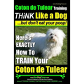 Coton de Tulear Training THiNK Like a Dog...but don't eat your poop!: Here's EXACTLY How To TRAIN Your Coton de Tulear - Paperback