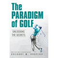 The Paradigm of Golf: Unlocking the Secrets - Hardcover