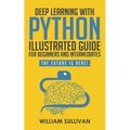 Deep Learning With Python Illustrated Guide For Beginners And Intermediates: The Future Is Here! - Paperback