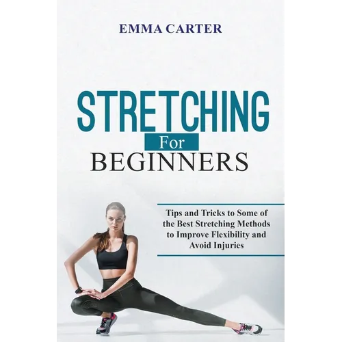Stretching for Beginners: Tips and Tricks to Some of the Best Stretching Methods to Improve Flexibility and Avoid Injuries - Paperback