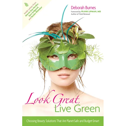 Look Great, Live Green: Choosing Beauty Solutions That Are Planet-Safe and Budget-Smart - Paperback