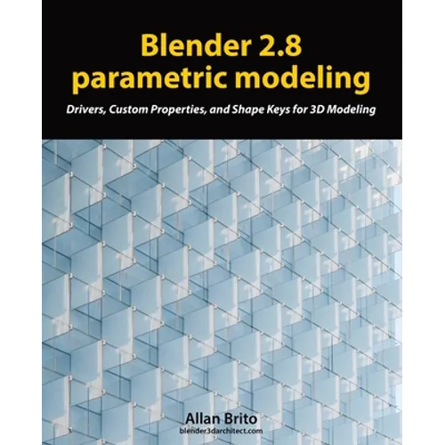 Blender 2.8 parametric modeling: Drivers, Custom Properties, and Shape Keys for 3D modeling - Paperback
