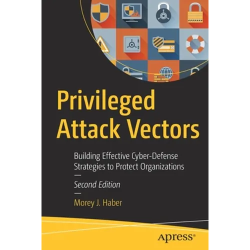 Privileged Attack Vectors: Building Effective Cyber-Defense Strategies to Protect Organizations - Paperback