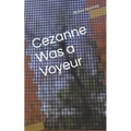 Cezanne Was A Voyeur - Paperback