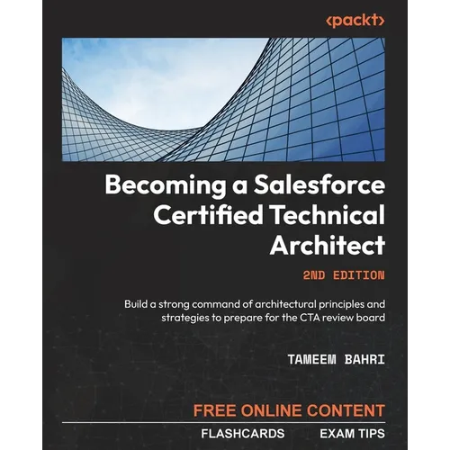 Becoming a Salesforce Certified Technical Architect - Second Edition: Build a strong command of architectural principles and strategies to prepare for - Paperback